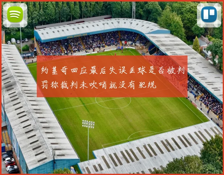 约基奇回应最后失误丢球是否被判罚称裁判未吹哨就没有犯规