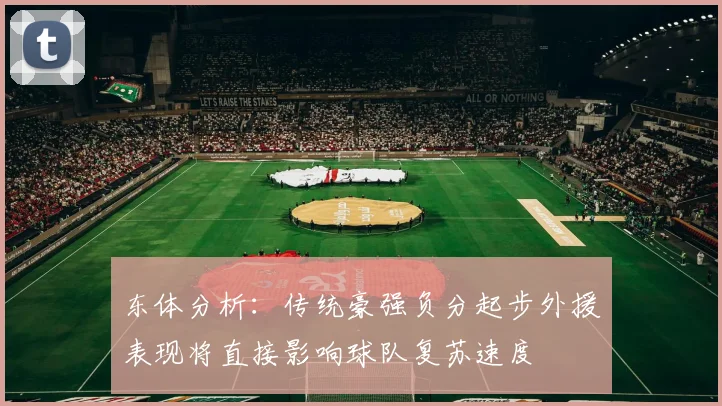 东体分析：传统豪强负分起步外援表现将直接影响球队复苏速度