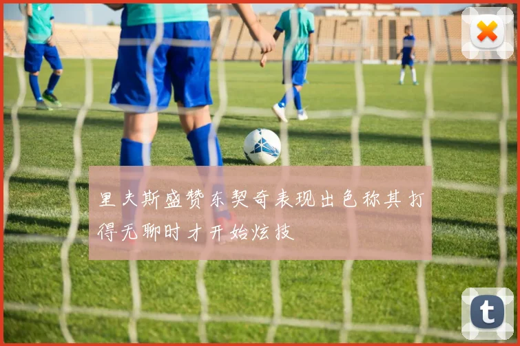 里夫斯盛赞东契奇表现出色称其打得无聊时才开始炫技