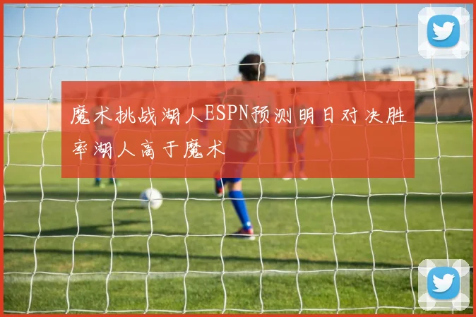 魔术挑战湖人ESPN预测明日对决胜率湖人高于魔术