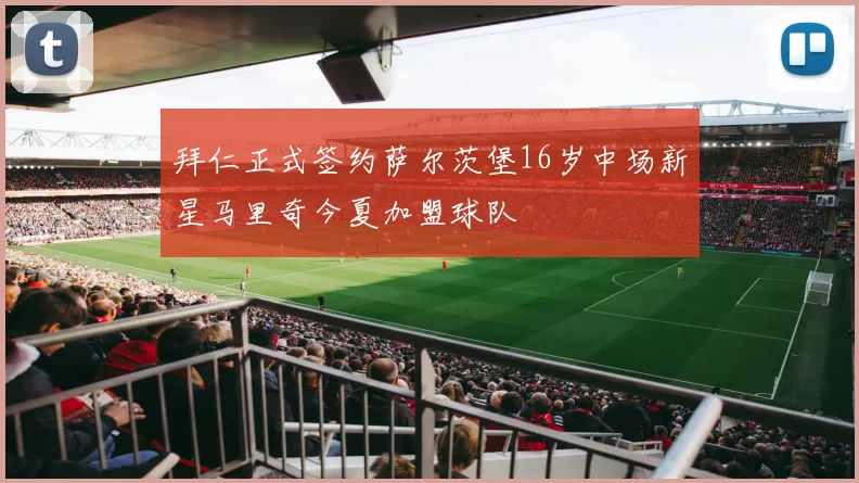 拜仁正式签约萨尔茨堡16岁中场新星马里奇今夏加盟球队