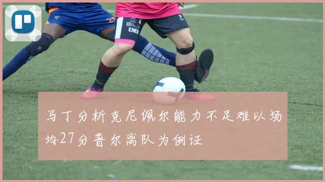 马丁分析克尼佩尔能力不足难以场均27分普尔离队为例证