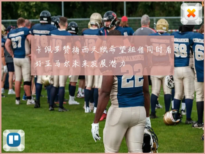 卡佩罗赞梅西天赋希望租借同时看好亚马尔未来发展潜力