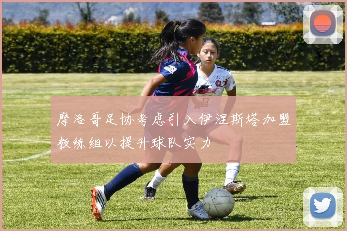 摩洛哥足协考虑引入伊涅斯塔加盟教练组以提升球队实力